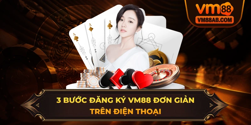 3 Bước Đăng Ký VM88 Đơn Giản Trên Điện Thoại