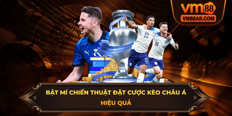 Bật Mí Chiến Thuật Đặt Cược Kèo Châu Á Hiệu Quả