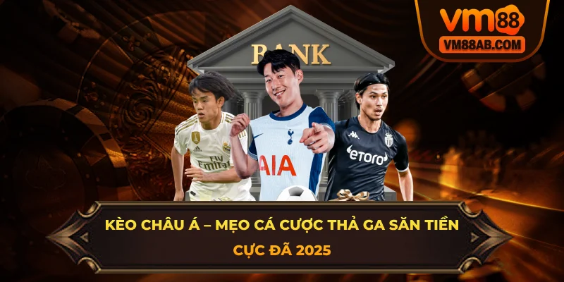 Kèo Châu Á – Mẹo Cá Cược Thả Ga Săn Tiền Cực Đã 2025