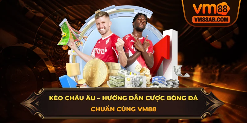 Kèo Châu Âu – Hướng Dẫn Cược Bóng Đá Chuẩn Cùng VM88